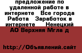 предложение по удаленной работе в интернете - Все города Работа » Заработок в интернете   . Ненецкий АО,Верхняя Мгла д.